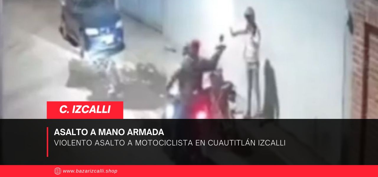 Violento asalto a motociclista en Cuautitlán Izcalli