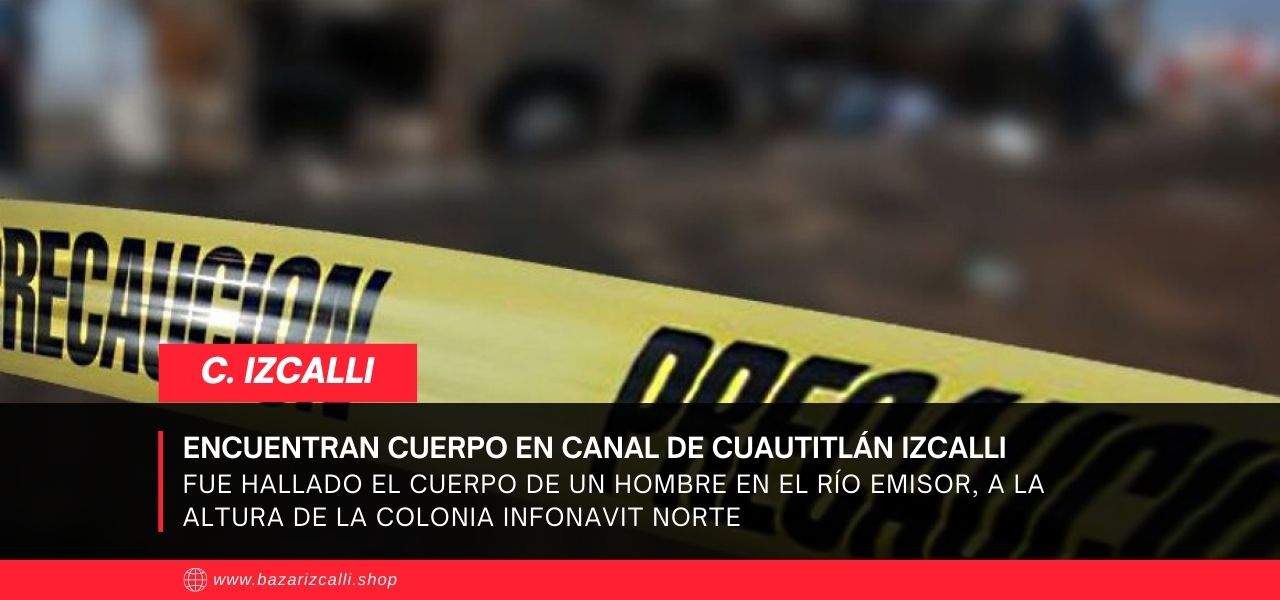 Encuentran cuerpo en canal de Cuautitlán Izcalli